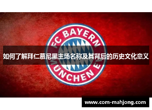 如何了解拜仁慕尼黑主场名称及其背后的历史文化意义