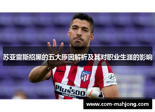 苏亚雷斯招黑的五大原因解析及其对职业生涯的影响