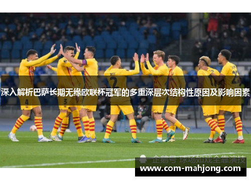 深入解析巴萨长期无缘欧联杯冠军的多重深层次结构性原因及影响因素