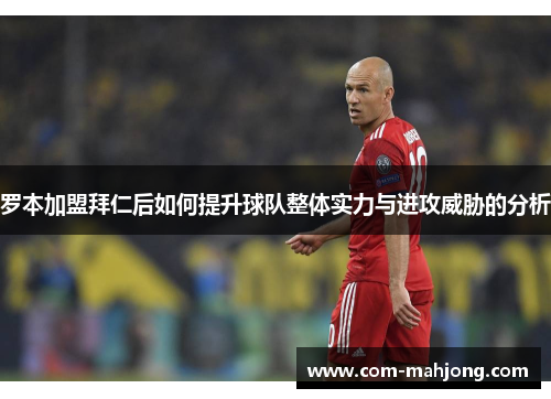罗本加盟拜仁后如何提升球队整体实力与进攻威胁的分析
