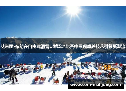 艾米丽·布朗在自由式滑雪U型场地比赛中展现卓越技艺引领新潮流