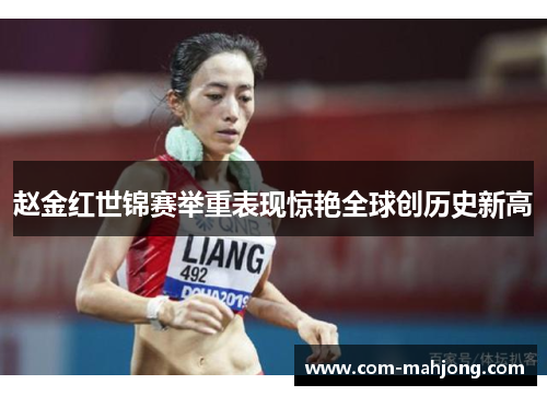 赵金红世锦赛举重表现惊艳全球创历史新高 赵金红世锦赛举重表现惊艳全球创历史新高