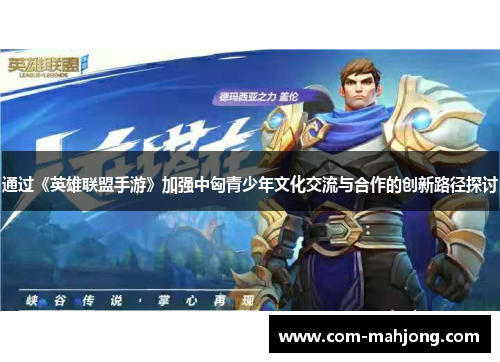 通过《英雄联盟手游》加强中匈青少年文化交流与合作的创新路径探讨