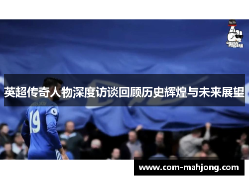 英超传奇人物深度访谈回顾历史辉煌与未来展望