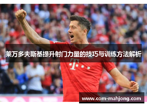 莱万多夫斯基提升射门力量的技巧与训练方法解析