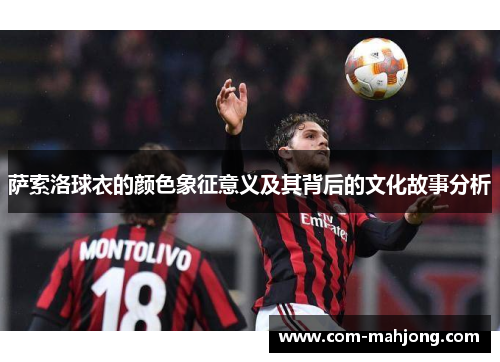 萨索洛球衣的颜色象征意义及其背后的文化故事分析 萨索洛球衣的颜色象征意义及其背后的文化故事分析