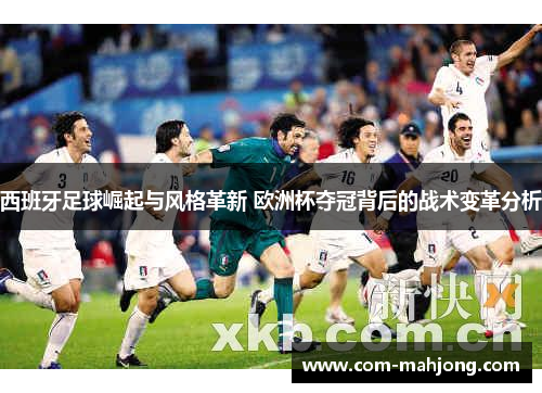 西班牙足球崛起与风格革新 欧洲杯夺冠背后的战术变革分析 西班牙足球崛起与风格革新 欧洲杯夺冠背后的战术变革分析