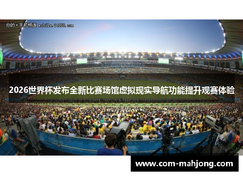 2026世界杯发布全新比赛场馆虚拟现实导航功能提升观赛体验