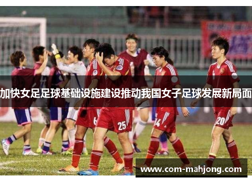 加快女足足球基础设施建设推动我国女子足球发展新局面