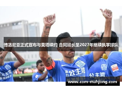 博洛尼亚正式宣布与莫塔续约 合同延长至2027年继续执掌球队