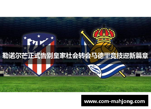 勒诺尔芒正式告别皇家社会转会马德里竞技迎新篇章