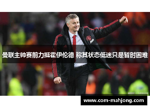 曼联主帅赛前力挺霍伊伦德 称其状态低迷只是暂时困难 曼联主帅赛前力挺霍伊伦德 称其状态低迷只是暂时困难