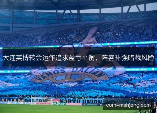 大连英博转会运作追求盈亏平衡，阵容补强暗藏风险